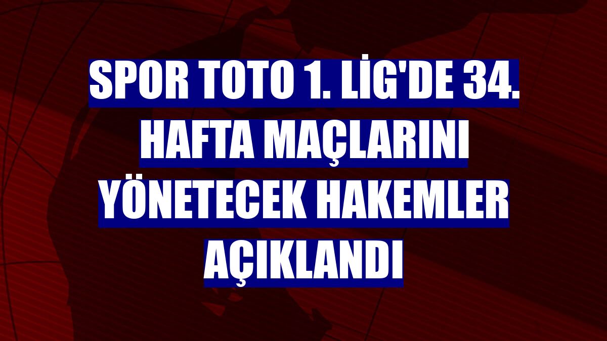 Spor Toto 1. Lig'de 34. hafta maçlarını yönetecek hakemler açıklandı