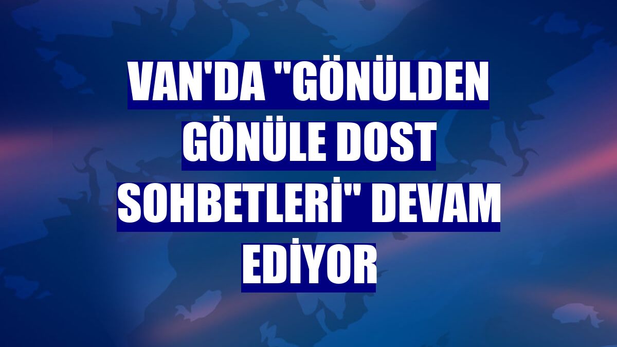 Van'da "Gönülden Gönüle Dost Sohbetleri" devam ediyor