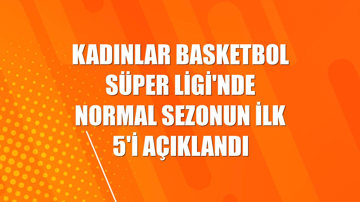 Kadınlar Basketbol Süper Ligi'nde normal sezonun ilk 5'i açıklandı