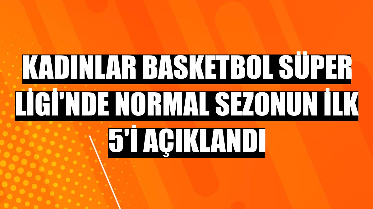 Kadınlar Basketbol Süper Ligi'nde normal sezonun ilk 5'i açıklandı