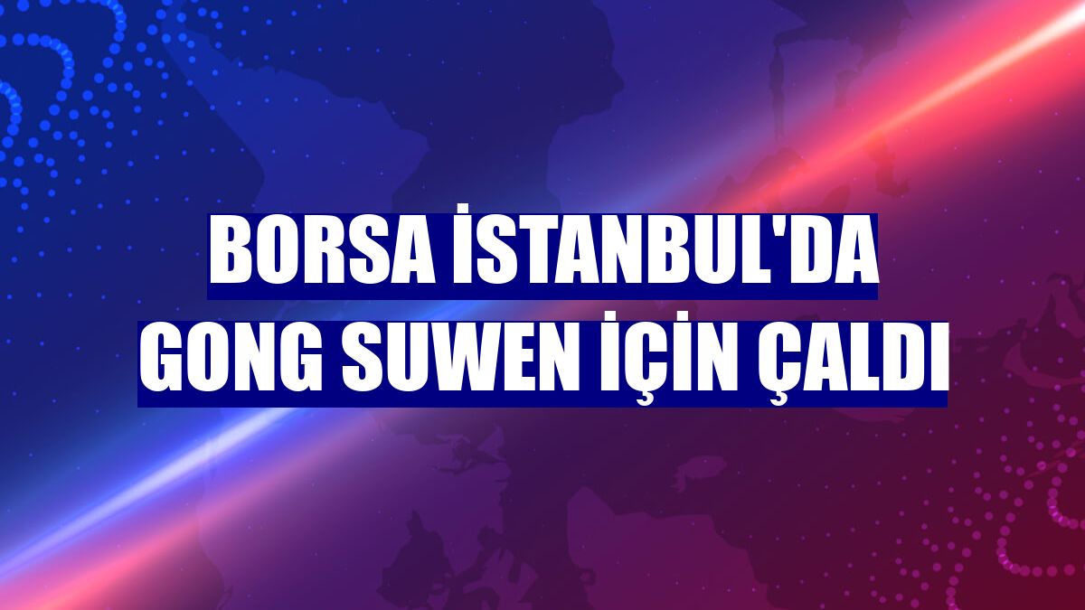 Borsa İstanbul'da gong Suwen için çaldı