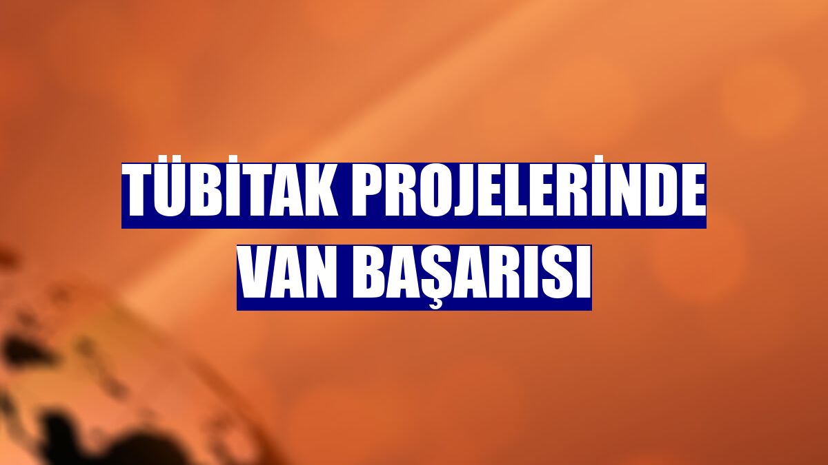 TÜBİTAK projelerinde Van başarısı