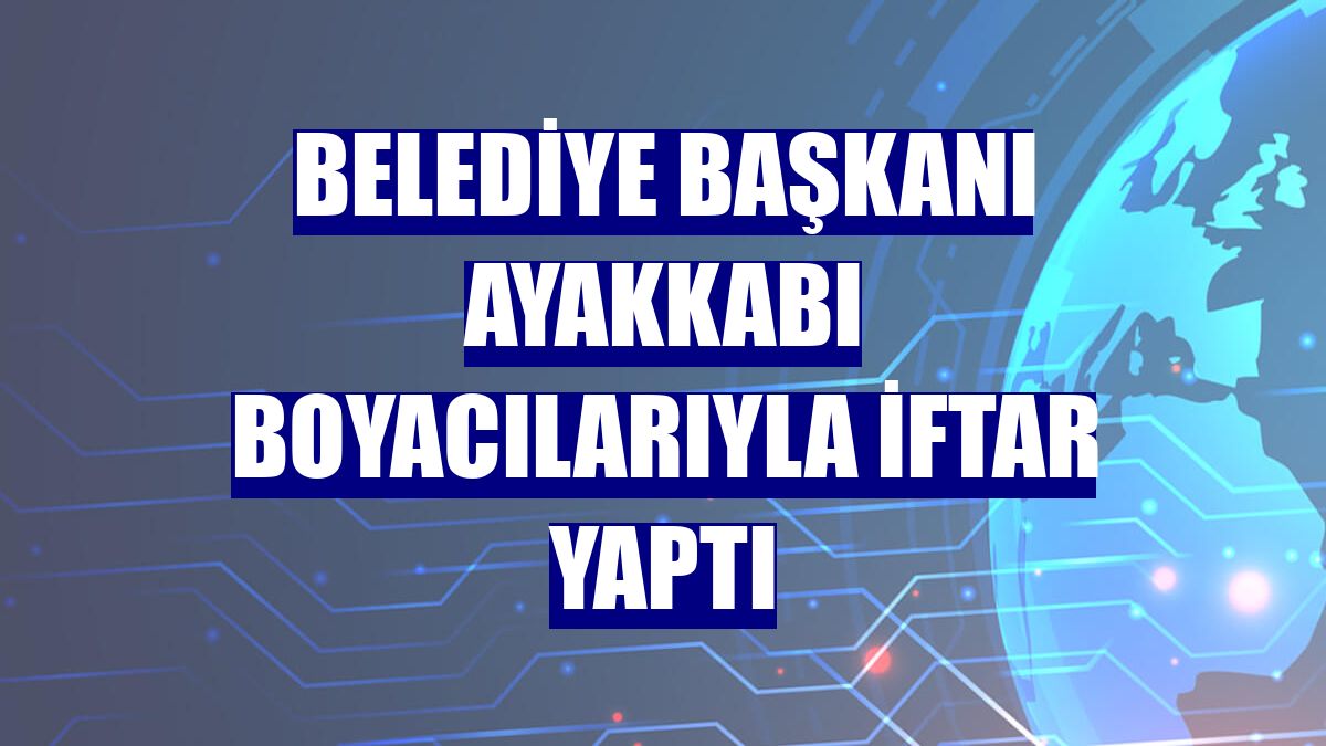 Belediye Başkanı ayakkabı boyacılarıyla iftar yaptı