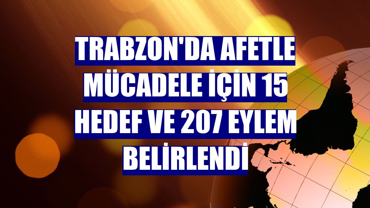 Trabzon'da afetle mücadele için 15 hedef ve 207 eylem belirlendi