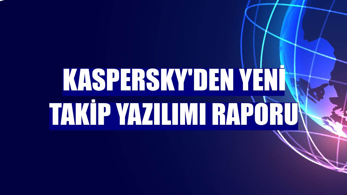 Kaspersky'den yeni takip yazılımı raporu