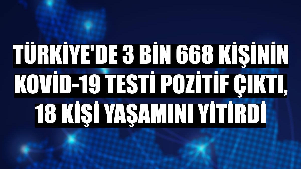 Türkiye'de 3 bin 668 kişinin Kovid-19 testi pozitif çıktı, 18 kişi yaşamını yitirdi