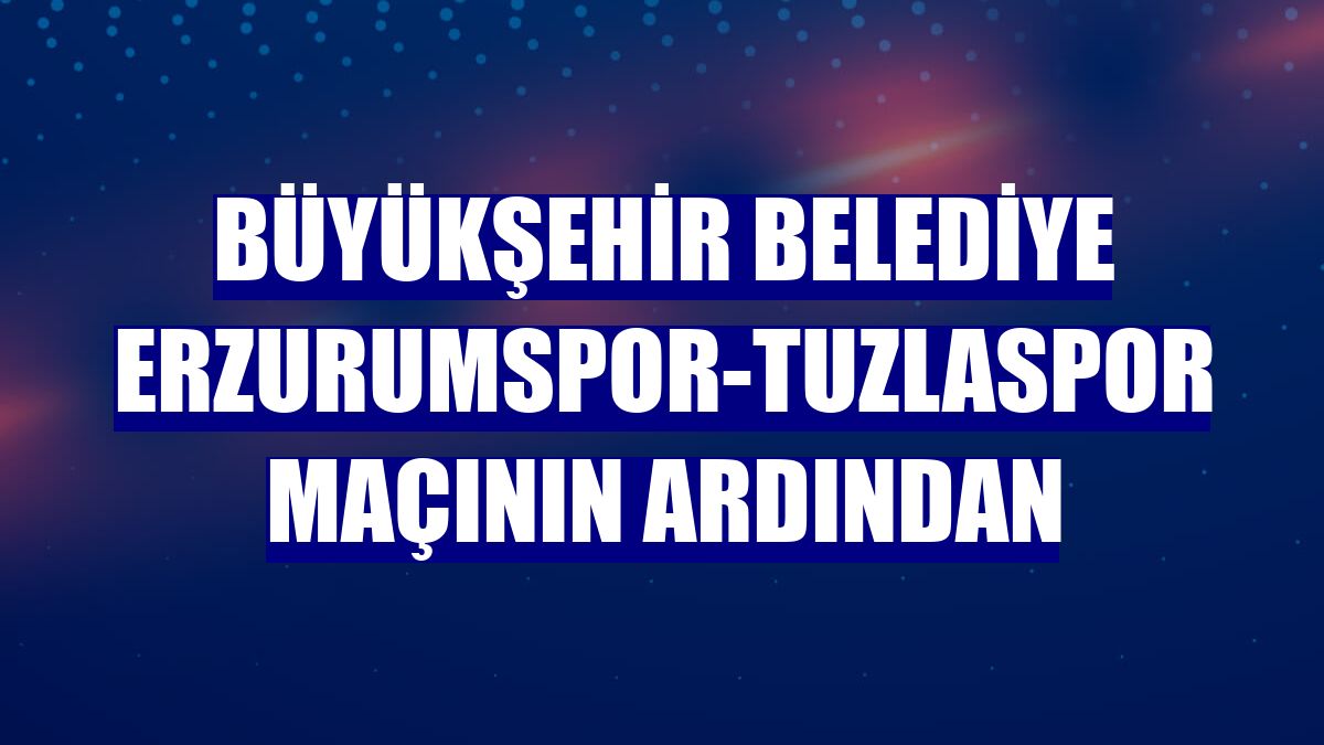 Büyükşehir Belediye Erzurumspor-Tuzlaspor maçının ardından