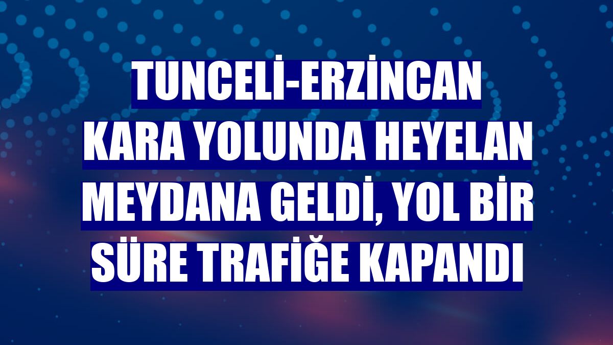Tunceli-Erzincan kara yolunda heyelan meydana geldi, yol bir süre trafiğe kapandı