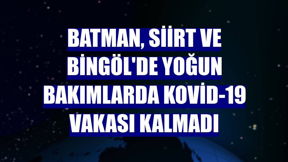 Batman, Siirt ve Bingöl'de yoğun bakımlarda Kovid-19 vakası kalmadı