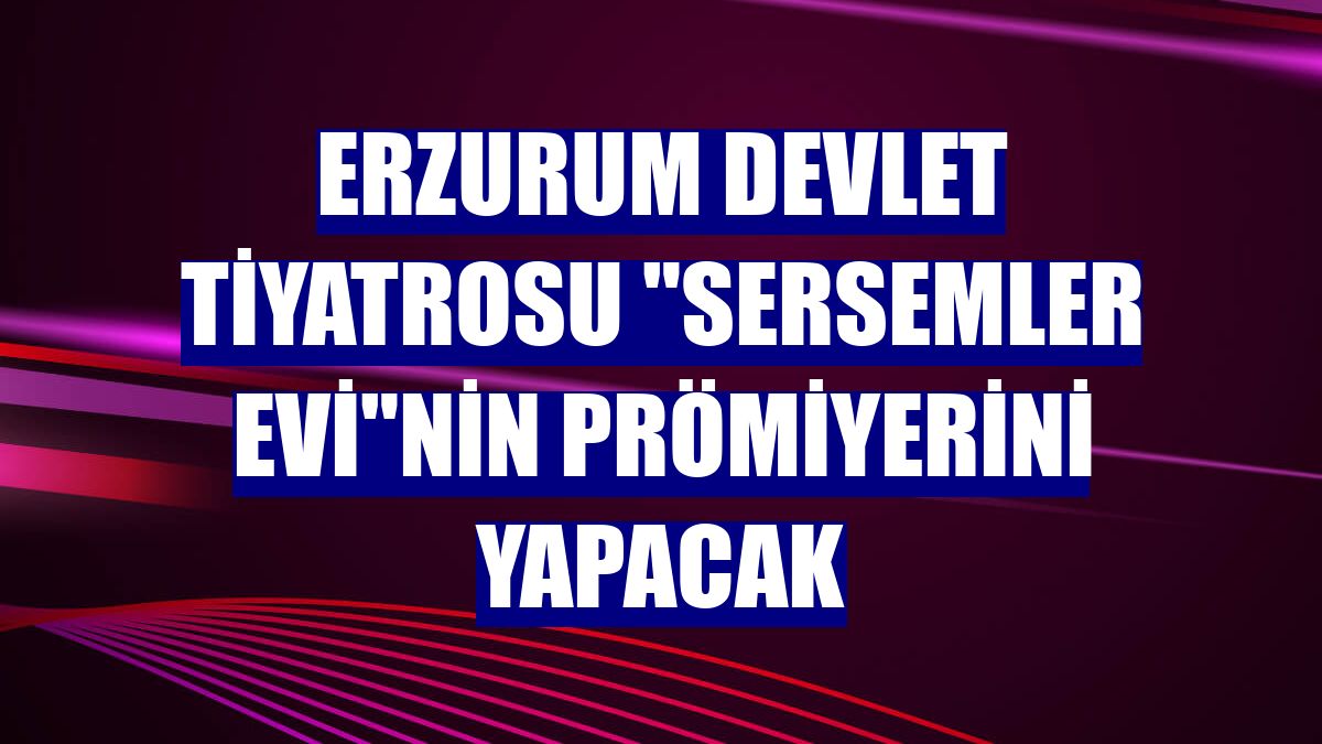 Erzurum Devlet Tiyatrosu "Sersemler Evi"nin prömiyerini yapacak