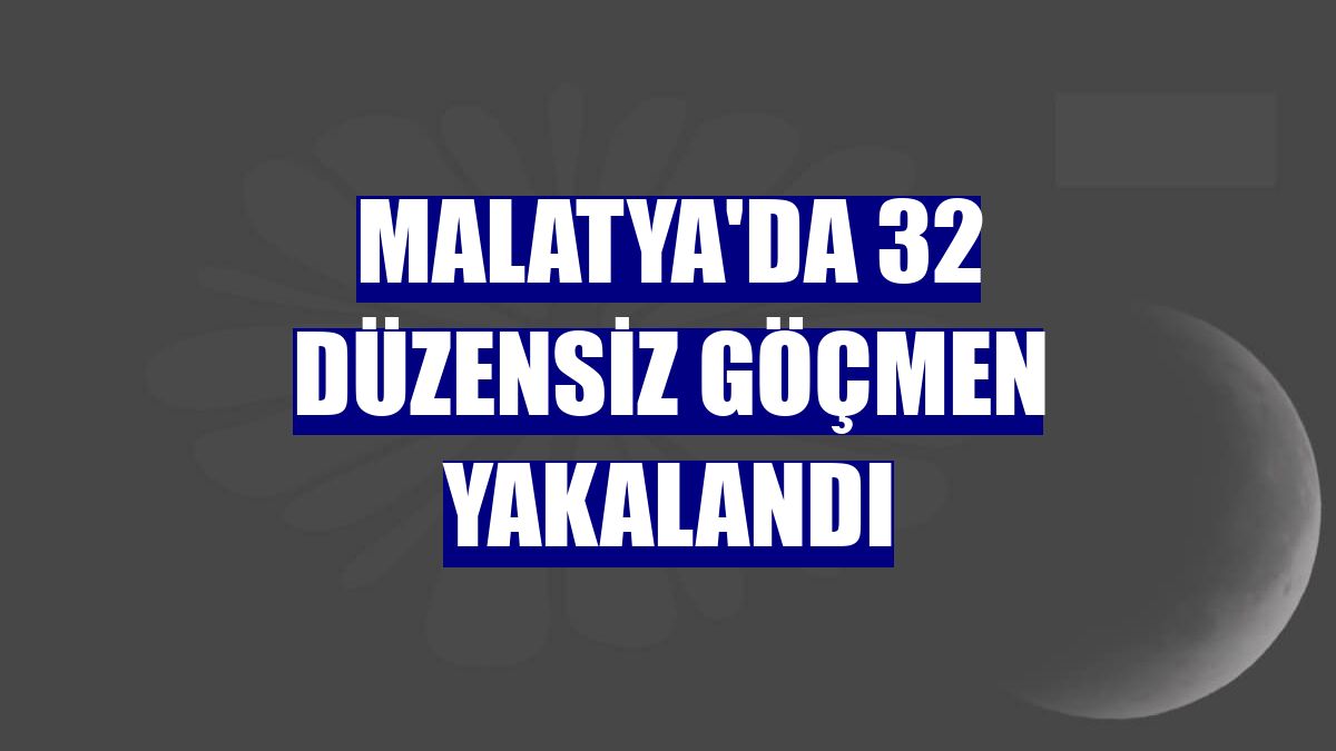 Malatya'da 32 düzensiz göçmen yakalandı