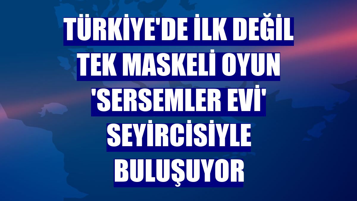 Türkiye'de ilk değil tek maskeli oyun 'Sersemler Evi' seyircisiyle buluşuyor