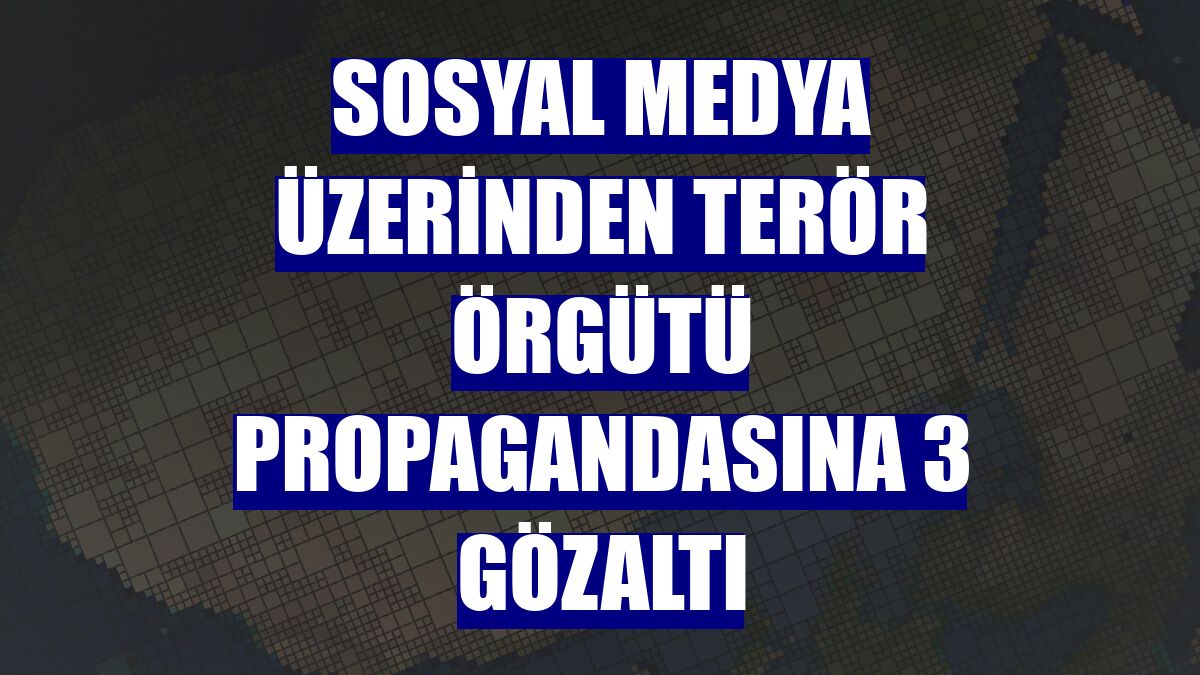Sosyal medya üzerinden terör örgütü propagandasına 3 gözaltı
