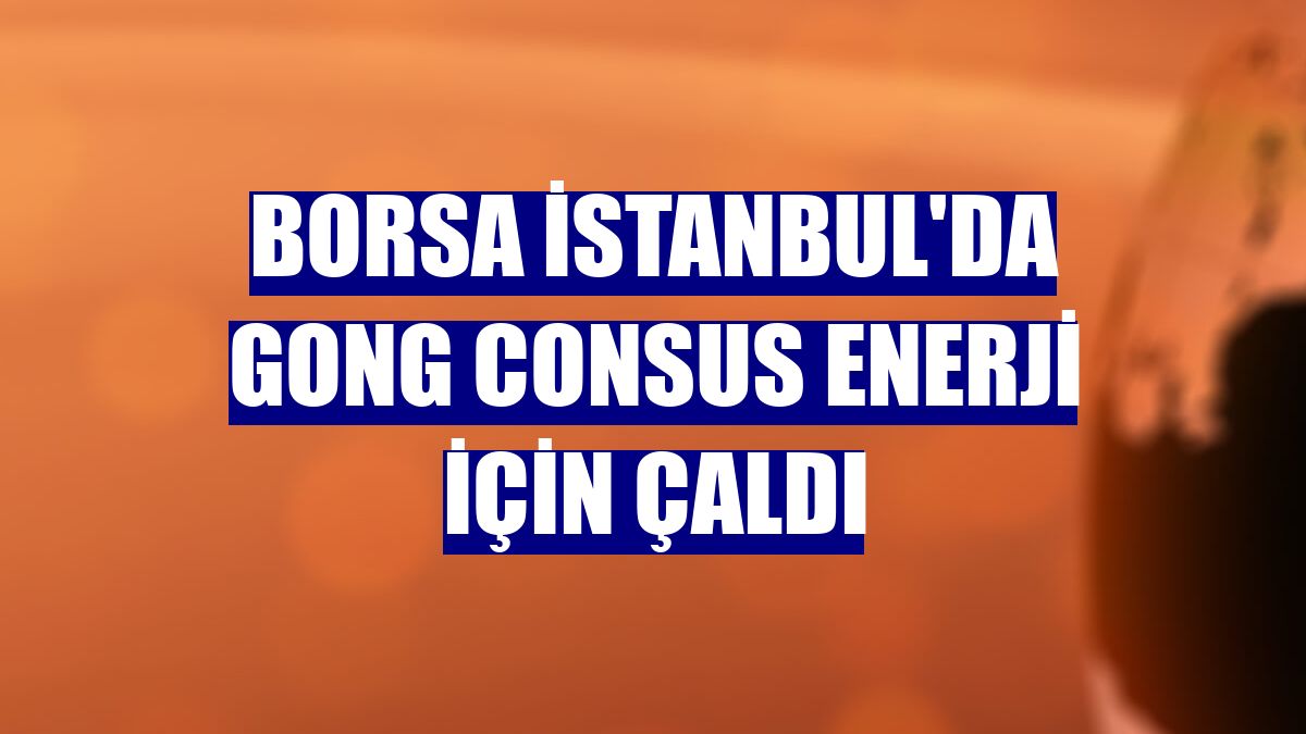 Borsa İstanbul'da gong Consus Enerji için çaldı