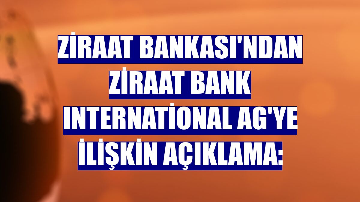 Ziraat Bankası'ndan Ziraat Bank International AG'ye ilişkin açıklama:
