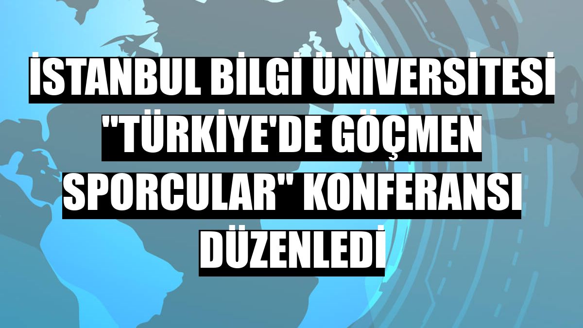 İstanbul Bilgi Üniversitesi 'Türkiye'de Göçmen Sporcular' konferansı düzenledi