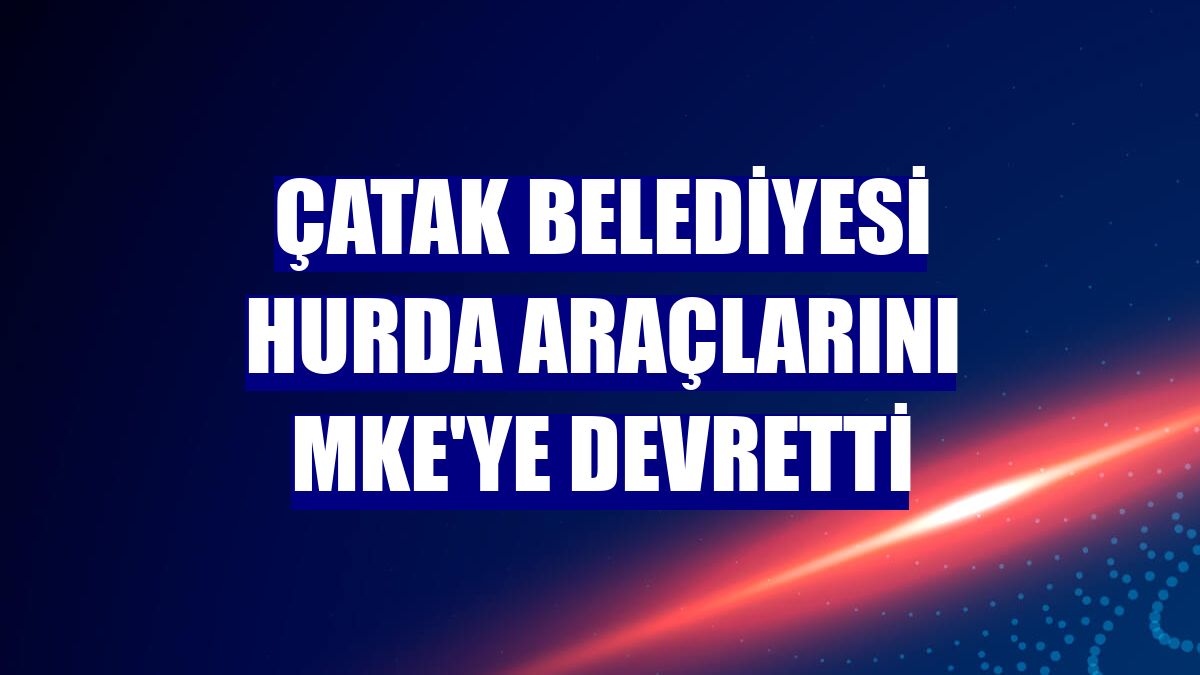 Çatak Belediyesi hurda araçlarını MKE'ye devretti