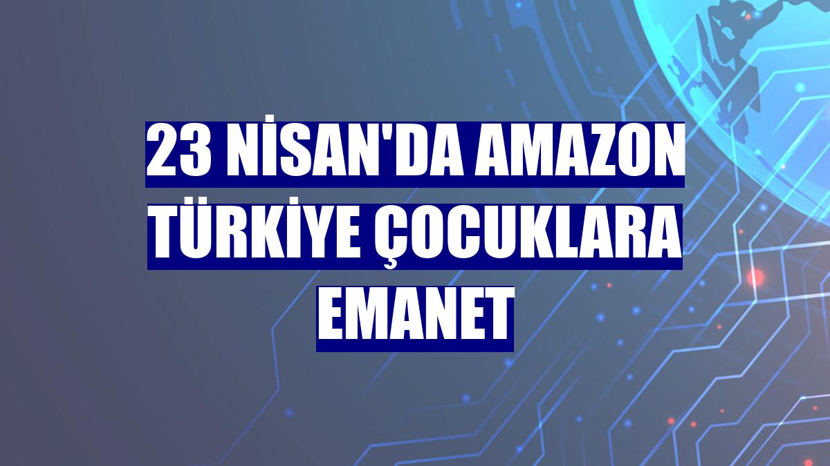 23 Nisan'da Amazon Türkiye çocuklara emanet