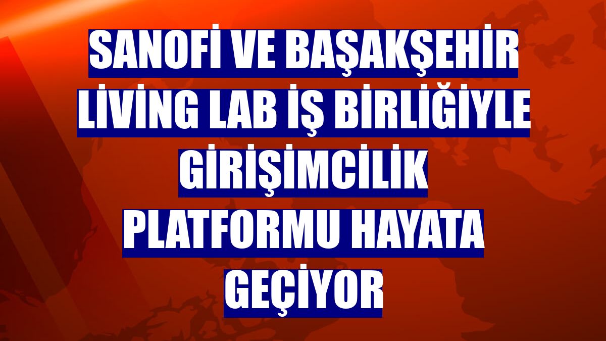 Sanofi ve Başakşehir Living Lab iş birliğiyle girişimcilik platformu hayata geçiyor
