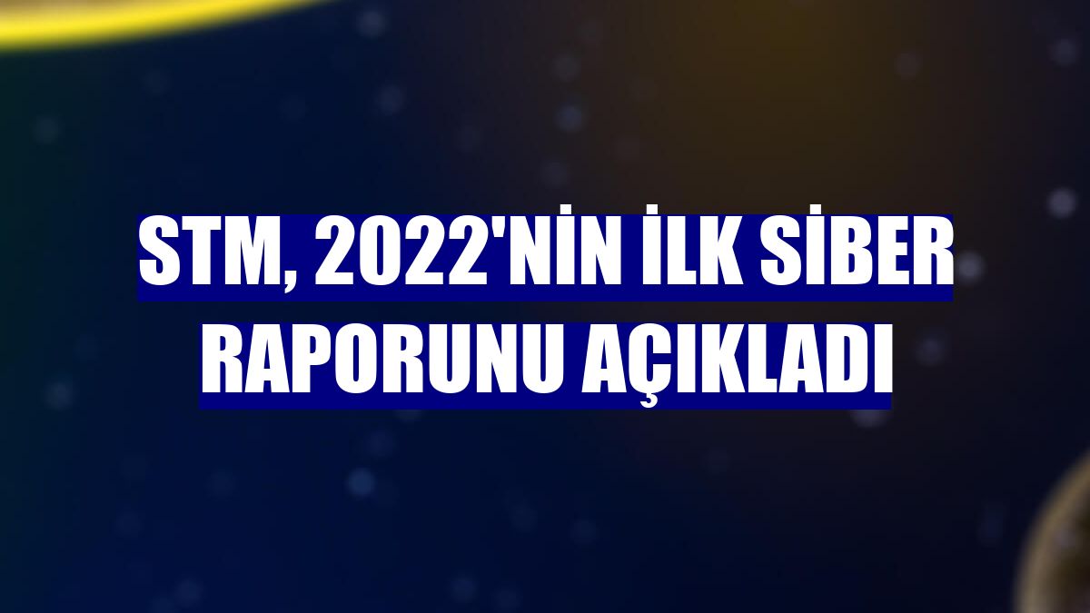 STM, 2022'nin ilk siber raporunu açıkladı