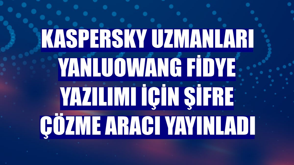 Kaspersky uzmanları Yanluowang fidye yazılımı için şifre çözme aracı yayınladı