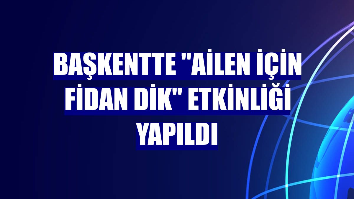 Başkentte "Ailen için fidan dik" etkinliği yapıldı
