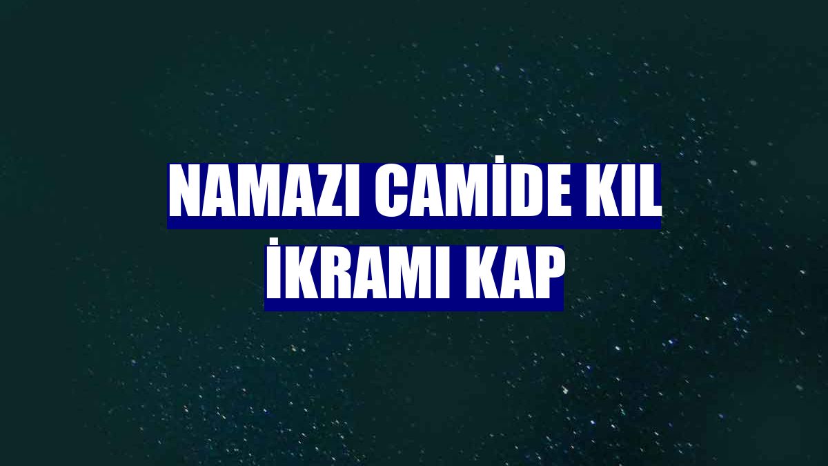 Namazı camide kıl ikramı kap