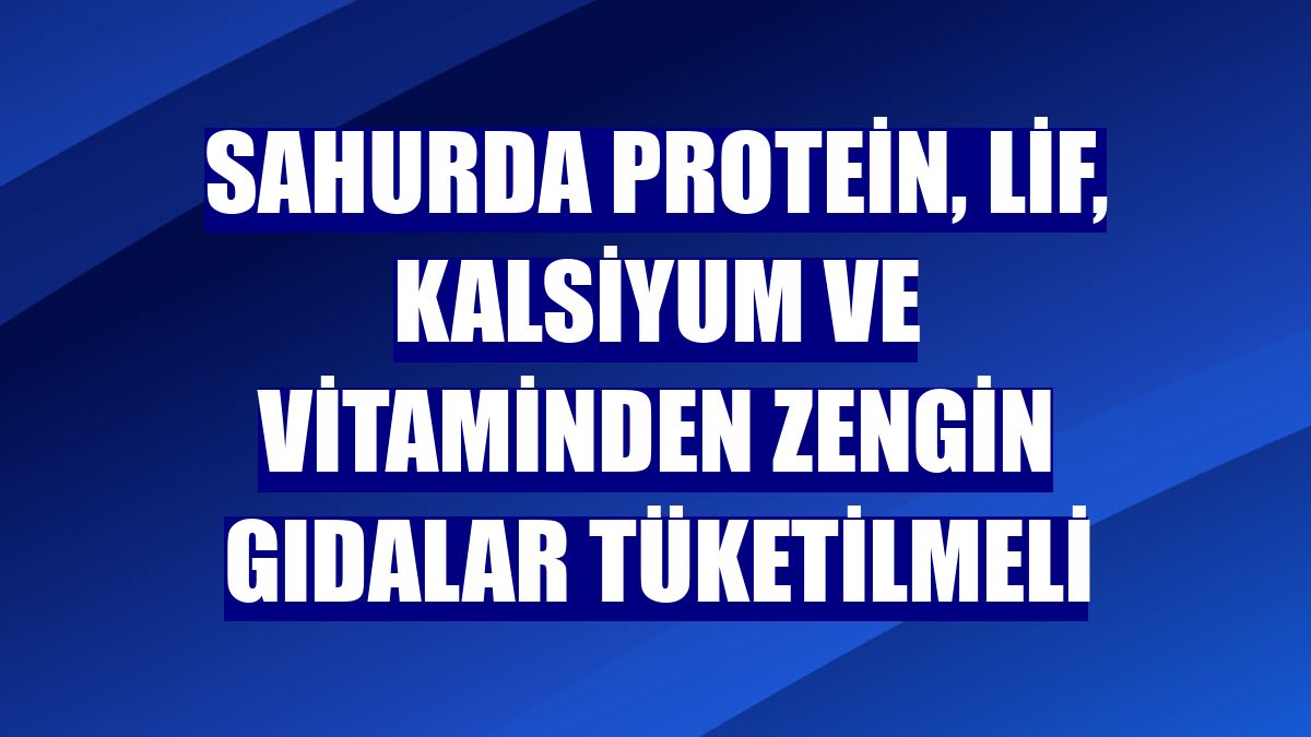 Sahurda protein, lif, kalsiyum ve vitaminden zengin gıdalar tüketilmeli
