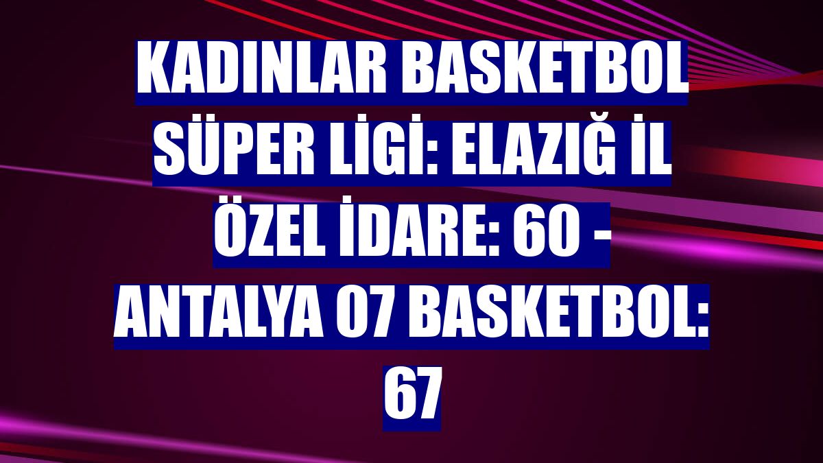 Kadınlar Basketbol Süper Ligi: Elazığ İl Özel İdare: 60 - Antalya 07 Basketbol: 67