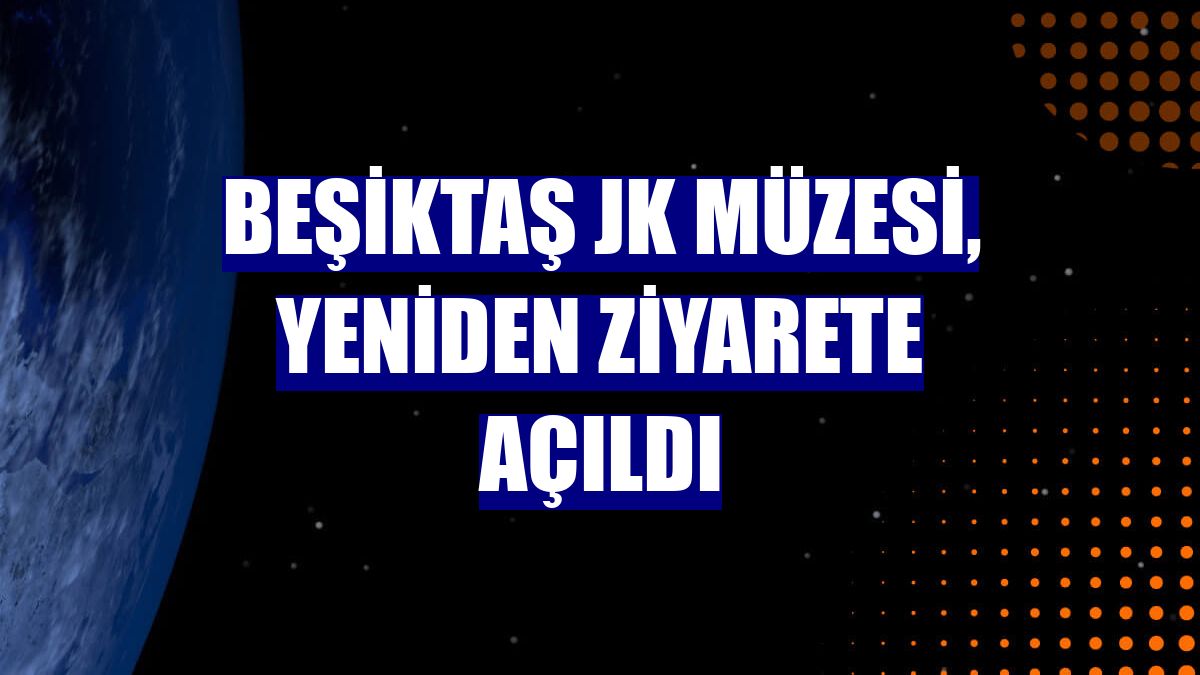 Beşiktaş JK Müzesi, yeniden ziyarete açıldı