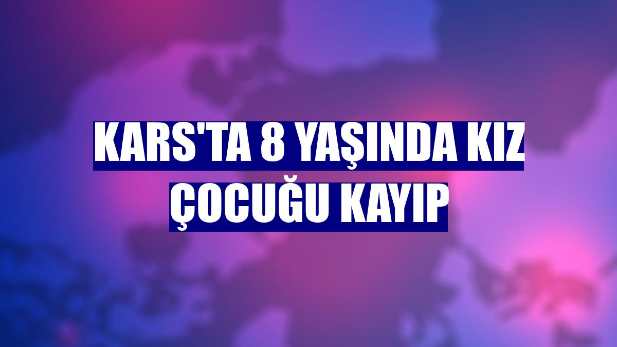 Kars'ta 8 yaşında kız çocuğu kayıp