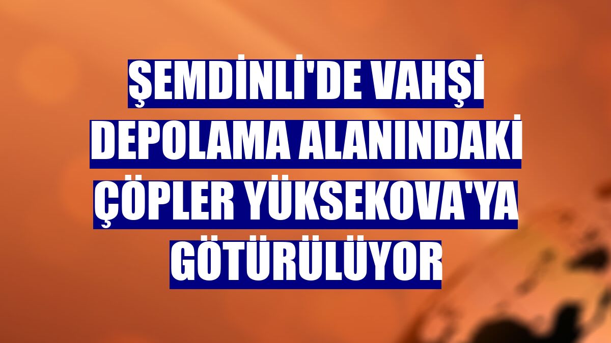 Şemdinli'de vahşi depolama alanındaki çöpler Yüksekova'ya götürülüyor