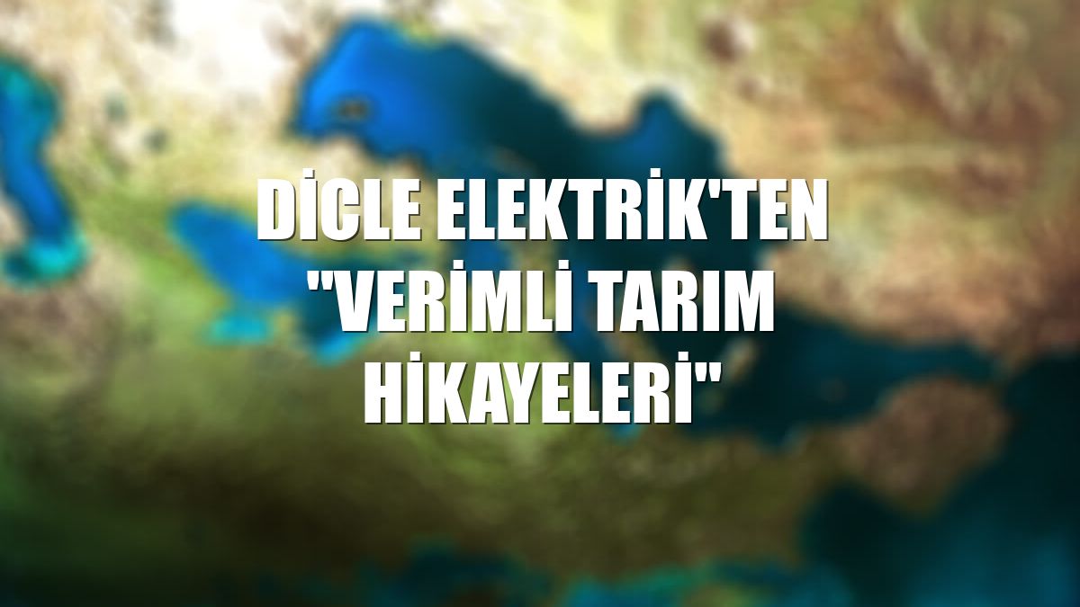 Dicle Elektrik'ten "Verimli Tarım Hikayeleri"