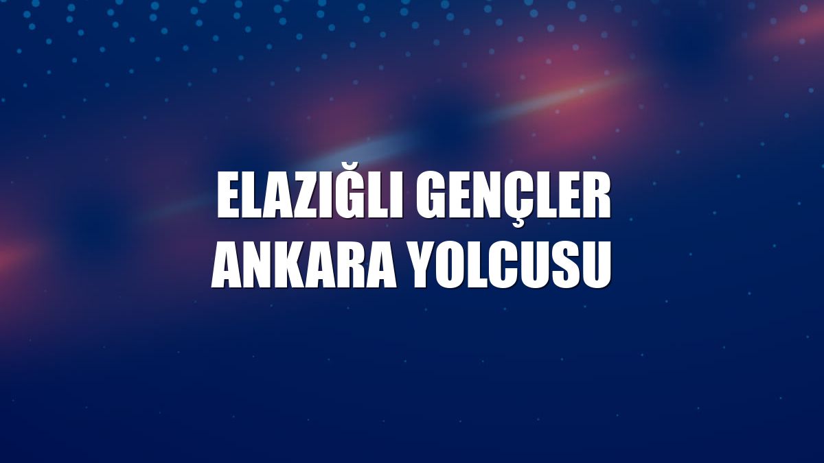 Elazığlı gençler Ankara yolcusu