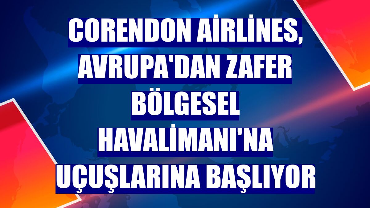 Corendon Airlines, Avrupa'dan Zafer Bölgesel Havalimanı'na uçuşlarına başlıyor