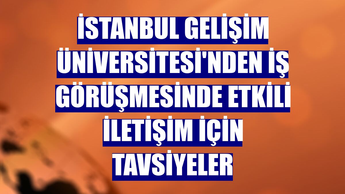 İstanbul Gelişim Üniversitesi'nden iş görüşmesinde etkili iletişim için tavsiyeler
