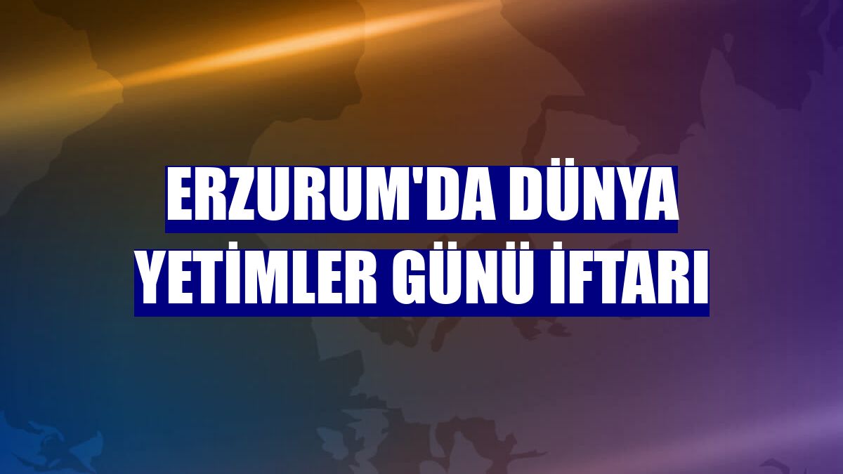 Erzurum'da Dünya Yetimler Günü İftarı