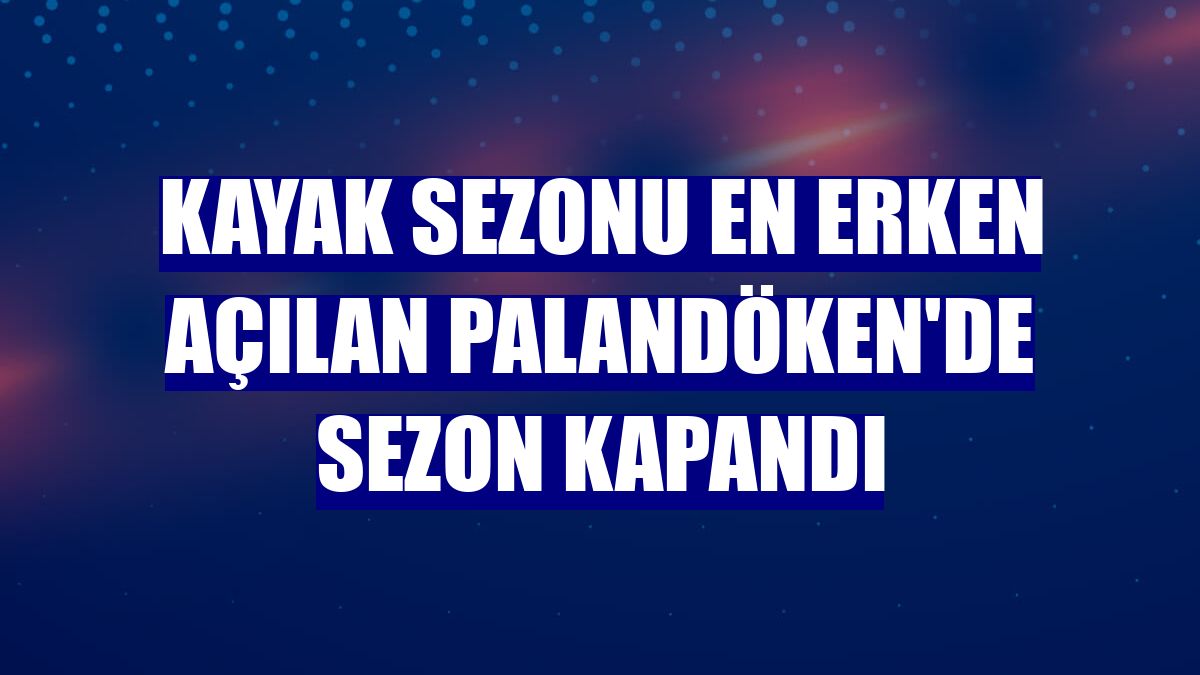 Kayak sezonu en erken açılan Palandöken'de sezon kapandı