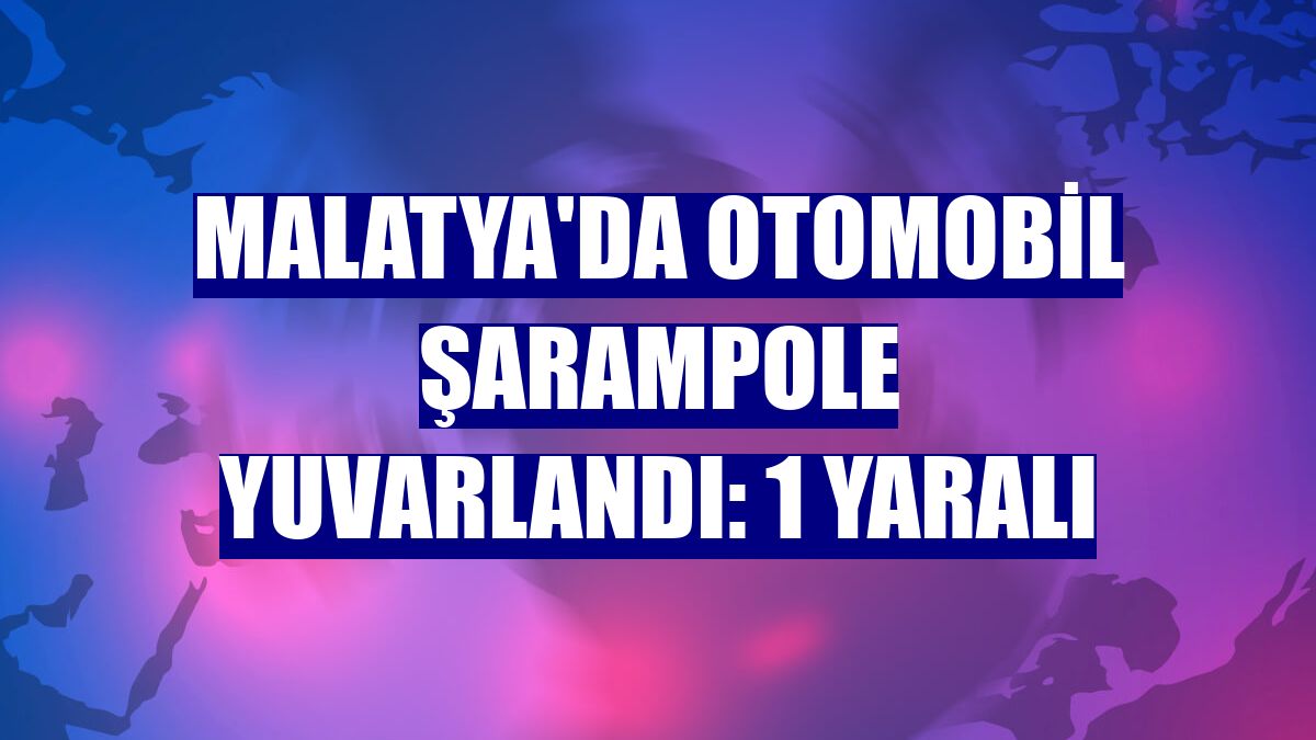 Malatya'da otomobil şarampole yuvarlandı: 1 yaralı
