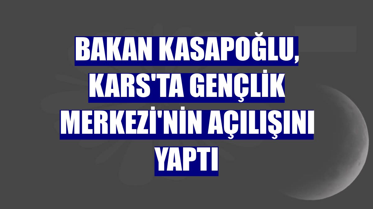 Bakan Kasapoğlu, Kars'ta Gençlik Merkezi'nin açılışını yaptı