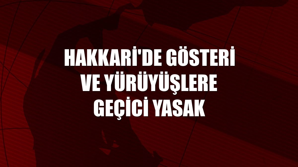 Hakkari'de gösteri ve yürüyüşlere geçici yasak