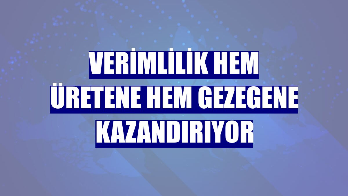 Verimlilik hem üretene hem gezegene kazandırıyor