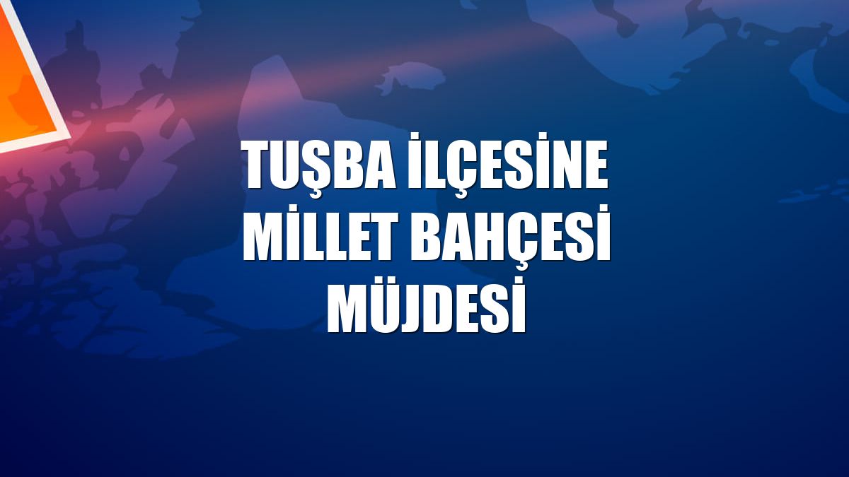 Tuşba ilçesine millet bahçesi müjdesi