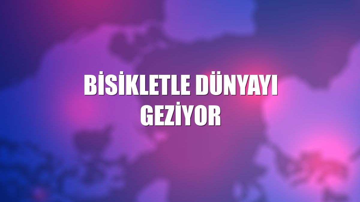 Bisikletle dünyayı geziyor