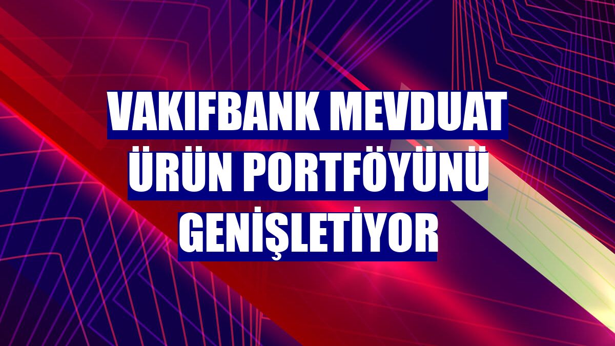 VakıfBank mevduat ürün portföyünü genişletiyor
