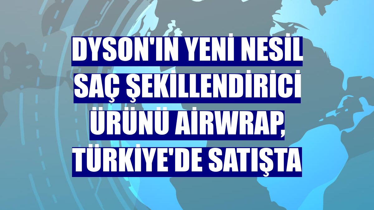 Dyson'ın yeni nesil saç şekillendirici ürünü Airwrap, Türkiye'de satışta