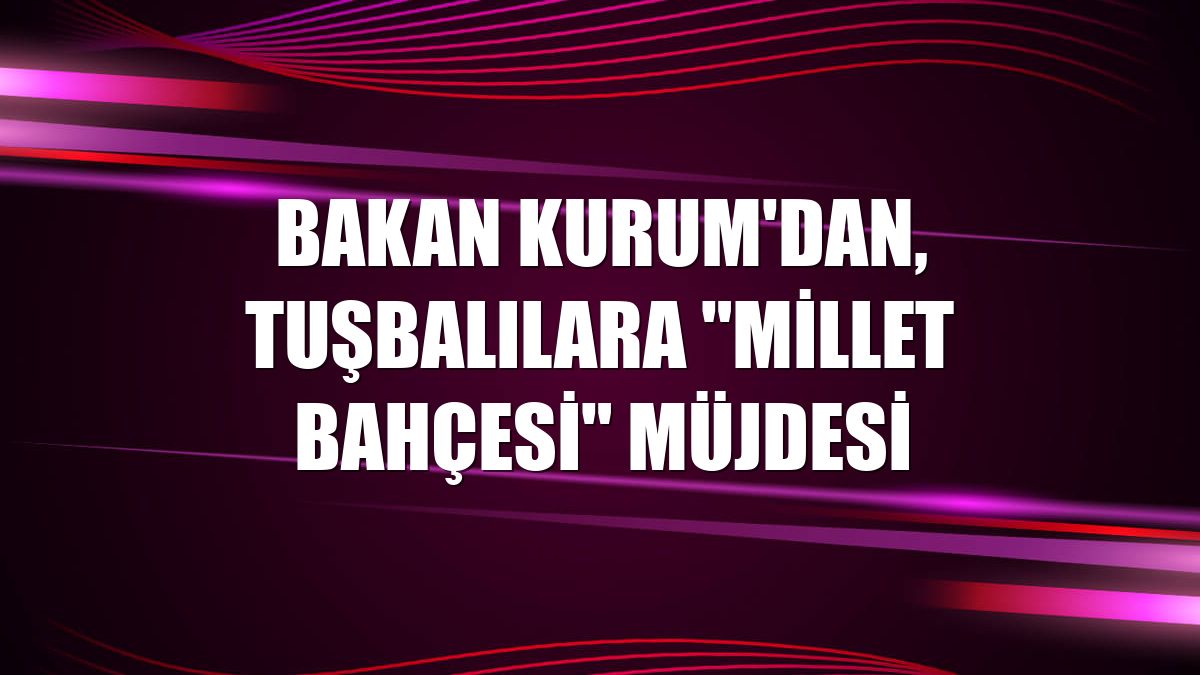 Bakan Kurum'dan, Tuşbalılara "Millet Bahçesi" müjdesi