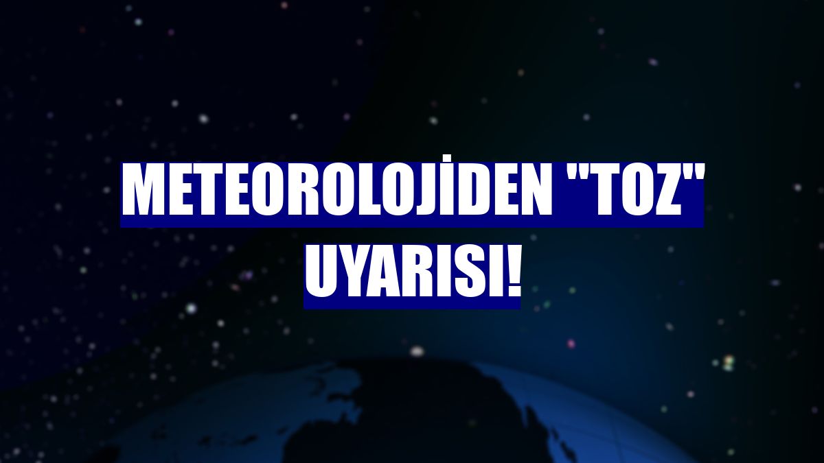Meteorolojiden "toz" uyarısı!