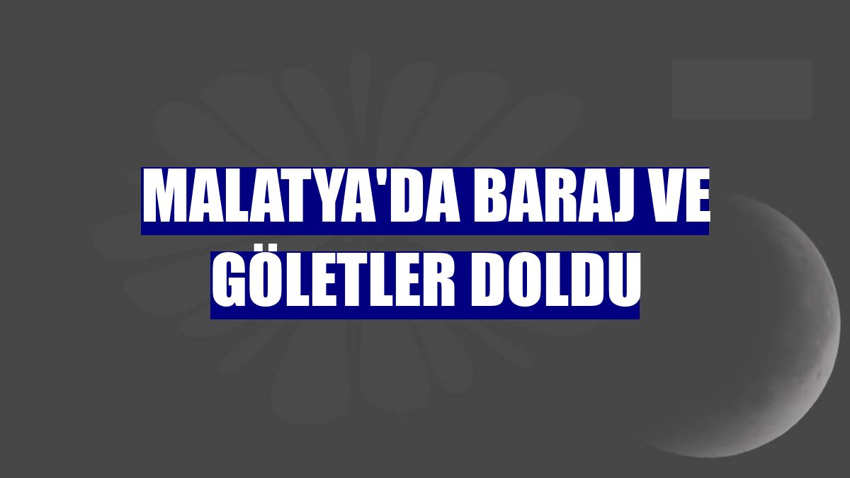 Malatya'da baraj ve göletler doldu