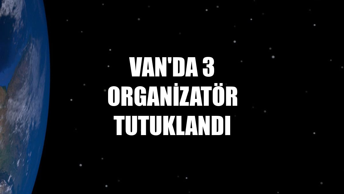Van'da 3 organizatör tutuklandı